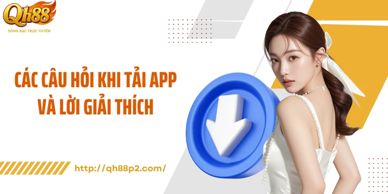 Các câu hỏi khi tải app và lời giải thích