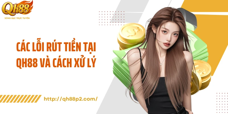 Các lỗi rút tiền tại QH88 và cách xử lý