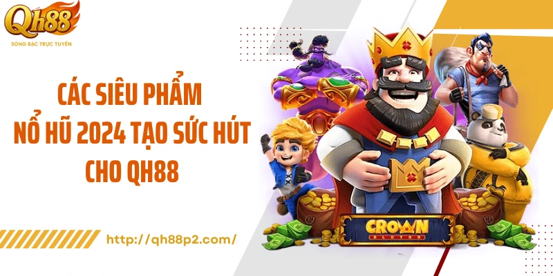 Các siêu phẩm nổ hũ 2024 tạo sức hút cho QH88