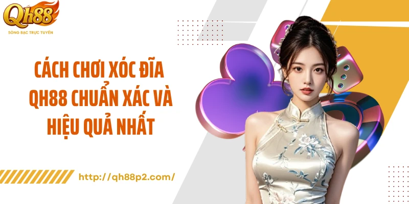 Cách Chơi Xóc Đĩa QH88 Chuẩn Xác Và Hiệu Quả Nhất
