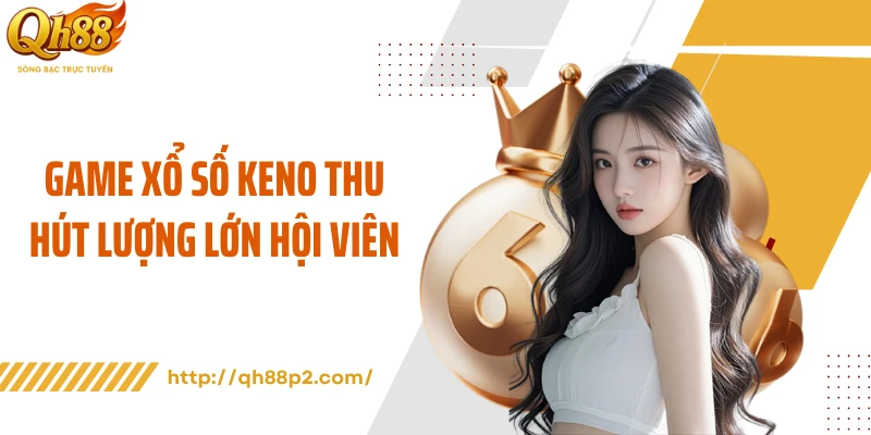 Game xổ số Keno thu hút lượng lớn hội viên