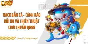 Hack Bắn Cá - Cảnh Báo Rủi Ro Và Chiến Thuật Chơi Chuẩn QH88