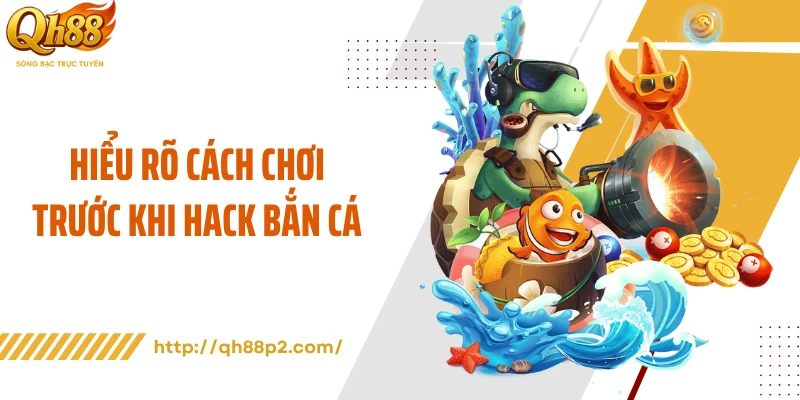 Hiểu rõ cách chơi trước khi hack bắn cá