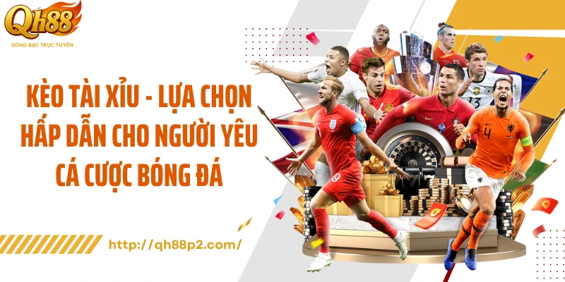 Kèo Tài Xỉu - Lựa Chọn Hấp Dẫn Cho Người Yêu Cá Cược Bóng Đá