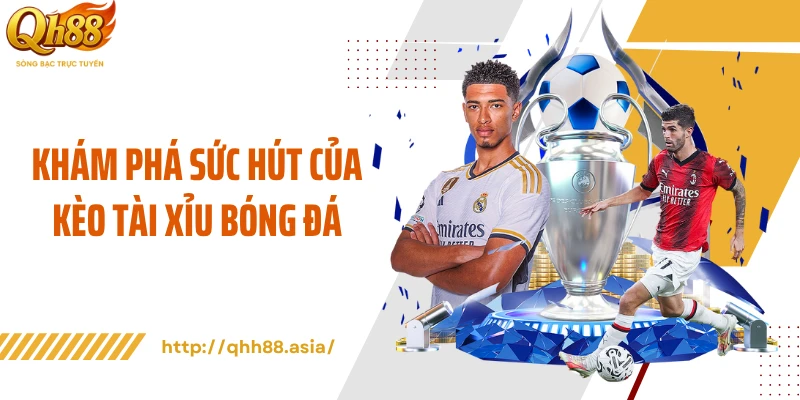 Khám phá sức hút của kèo tài xỉu bóng đá