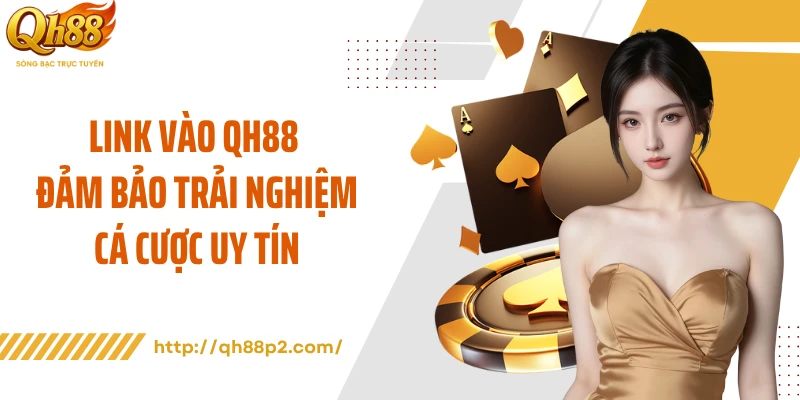 Link vào QH88 đảm bảo trải nghiệm cá cược uy tín