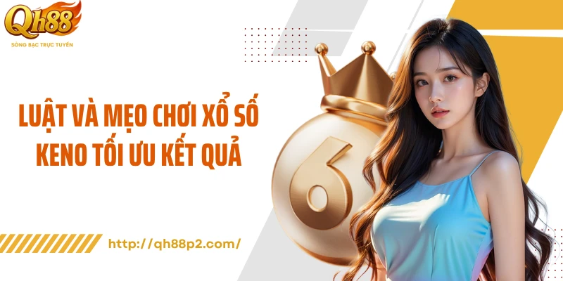 Luật và mẹo chơi xổ số Keno tối ưu kết quả