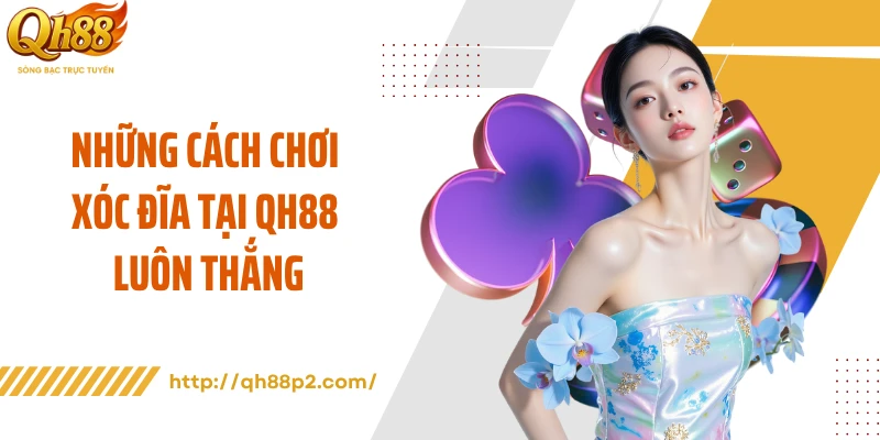 Những cách chơi xóc đĩa tại QH88 luôn thắng