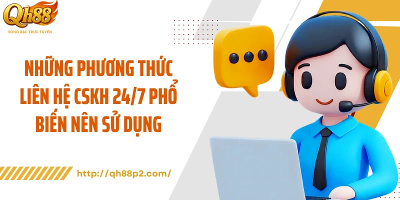 Những phương thức liên hệ CSKH 24/7 phổ biến nên sử dụng
