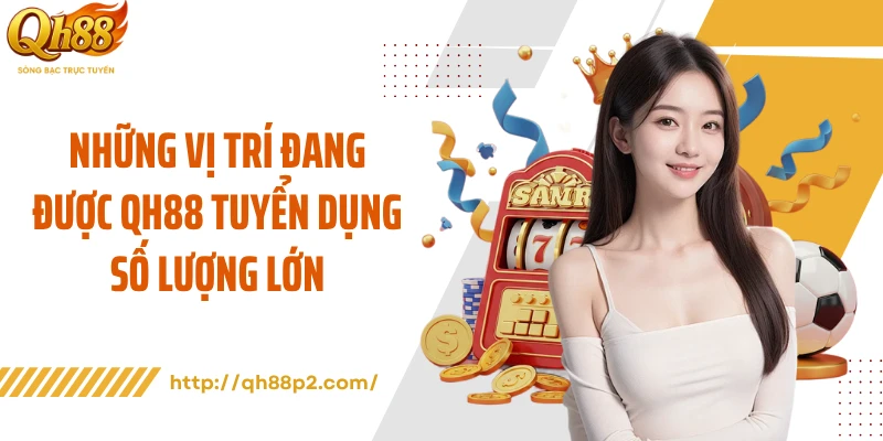 Những vị trí đang được QH88 tuyển dụng số lượng lớn