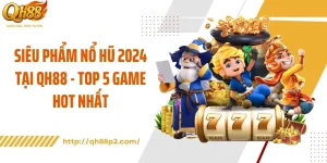 Siêu Phẩm Nổ Hũ 2024 Tại QH88 - Top 5 Game Hot Nhất