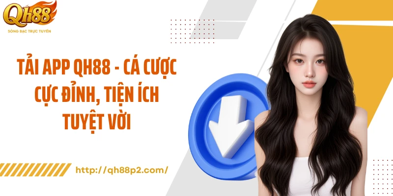 Tải App QH88 - Cá Cược Cực Đỉnh, Tiện Ích Tuyệt Vời