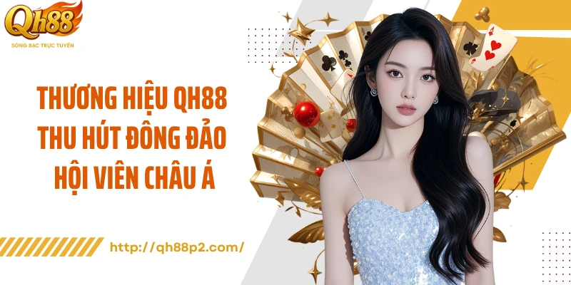 Thương hiệu QH88 thu hút đông đảo hội viên châu Á