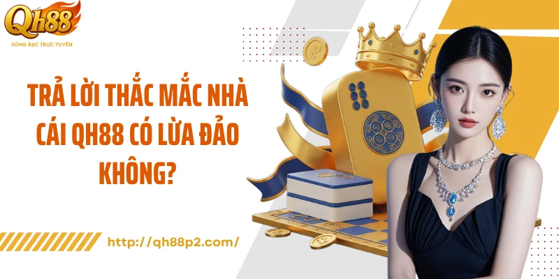 Trả lời thắc mắc nhà cái QH88 có lừa đảo không?